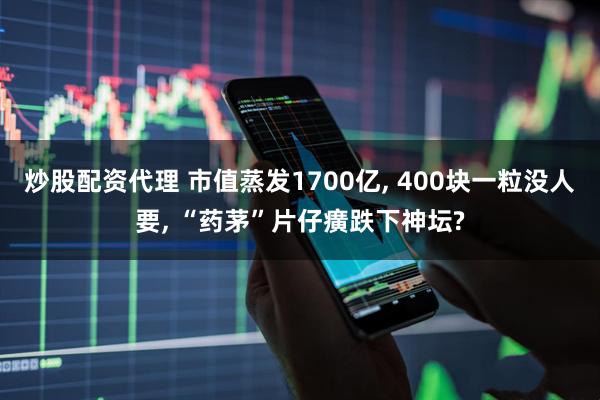 炒股配资代理 市值蒸发1700亿, 400块一粒没人要, “药茅”片仔癀跌下神坛?