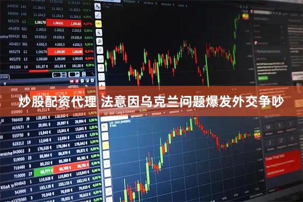 炒股配资代理 法意因乌克兰问题爆发外交争吵