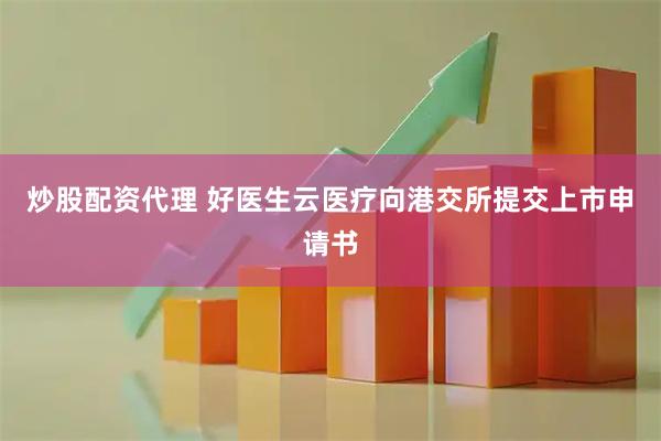炒股配资代理 好医生云医疗向港交所提交上市申请书