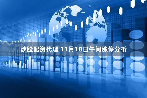 炒股配资代理 11月18日午间涨停分析