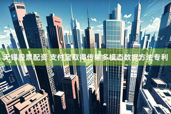 无锡股票配资 支付宝取得传输多模态数据方法专利