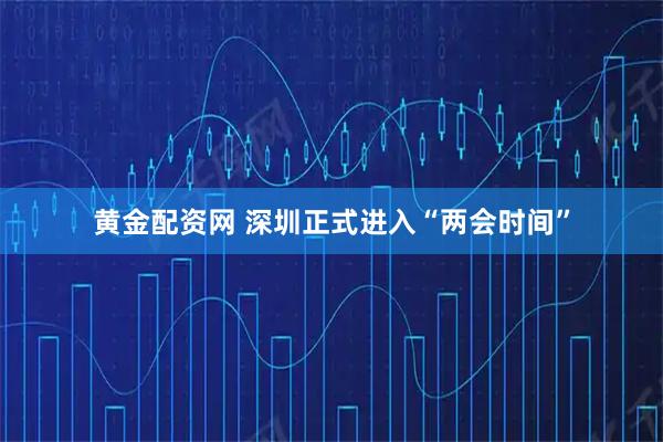 黄金配资网 深圳正式进入“两会时间”