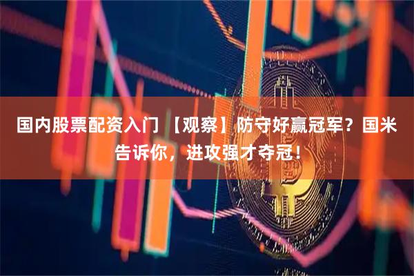 国内股票配资入门 【观察】防守好赢冠军？国米告诉你，进攻强才夺冠！